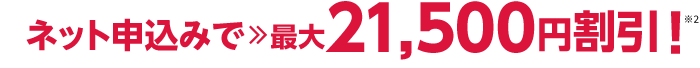 ネット申込みで21,500円割引！