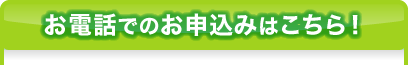 お電話でのお申込みはこちら！