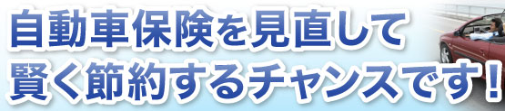 自動車保険を見直して賢く節約するチャンスです！