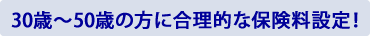 30歳〜50歳の方が特に安くなる保険料設定！